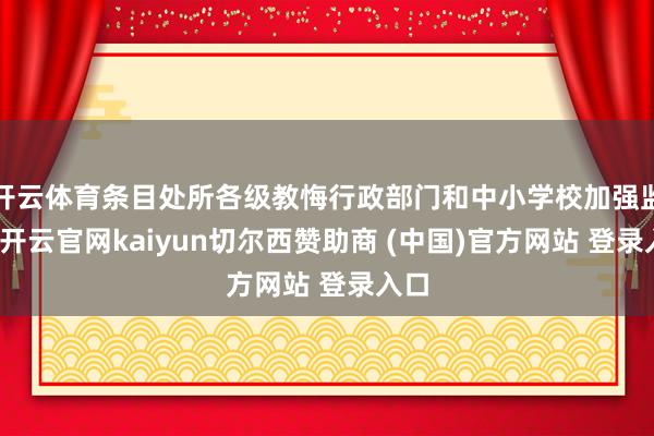 开云体育条目处所各级教悔行政部门和中小学校加强监管-开云官网kaiyun切尔西赞助商 (中国)官方网站 登录入口