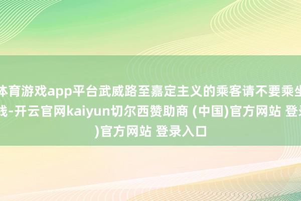 体育游戏app平台武威路至嘉定主义的乘客请不要乘坐11号线-开云官网kaiyun切尔西赞助商 (中国)官方网站 登录入口